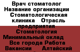 Врач-стоматолог › Название организации ­ Стоматологическая клиника › Отрасль предприятия ­ Стоматология › Минимальный оклад ­ 1 - Все города Работа » Вакансии   . Алтайский край,Алейск г.